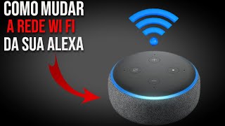 Como Mudar a Rede Wi-Fi da Alexa - Passo a Passo Simples!