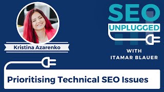 Prioritising Technical SEO Issues with Kristina Azarenko | SEO Unplugged #10