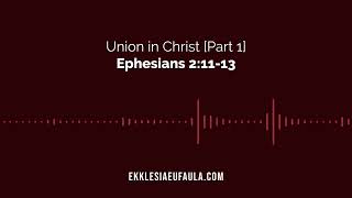 Union in Christ Pt 1 | Ephesians 2:11-13 | Ekklesia Eufaula