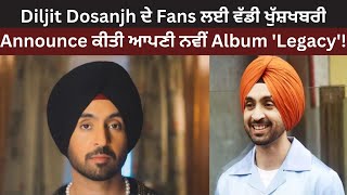 Diljit Dosanjh ਦੇ Fans ਲਈ ਵੱਡੀ ਖੁੱਸ਼ਖਬਰੀ Diljit Dosanjh ਨੇ Announce ਕੀਤੀ ਆਪਣੀ ਨਵੀਂ Album 'Legacy'!