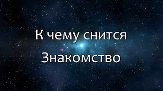 К чему снится Знакомство (Сонник, Толкование снов)