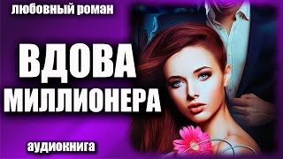 Вдова миллионера Любовный роман аудиокнига