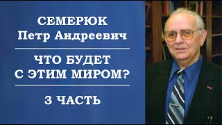 Что будет с этим миром? 3 часть. Семерюк Петр Андреевич.