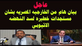 بيان هام من الخارجيه المصريه بشان مستجدات خطيره لسد النهضه الاثيوبي