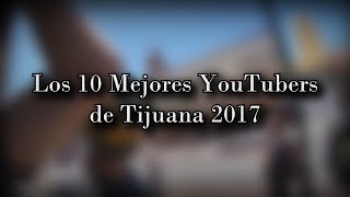 Los 10 Mejores YouTubers de Tijuana 2017