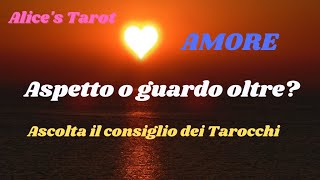 🧡AMORE: ASPETTO O GUARDO OLTRE?ascolta il consiglio dei tarocchi