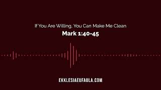 If You Are Willing, You Can Make Me Clean | Mark 1:40 -45 I Ekklesia Eufaula