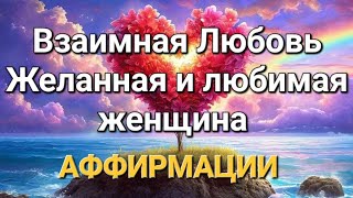 АФФИРМАЦИИ на ВЗАИМНУЮ ЛЮБОВЬ. БЫТЬ Любимой и Желанной💝