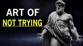 The Art of Not Trying: Achieve Everything You Want Effortlessly_ Stoicism