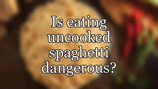 Is eating uncooked spaghetti dangerous?