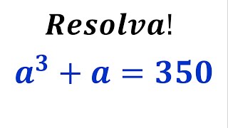 RESOLVA ESSA EQUAÇÃO a³ + a = 350 ! CONSEGUE RESOLVER ?