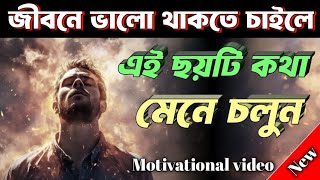 জীবনে ভালো থাকতে চাইলে এই ছয়টি কথা মেনে চলুন/Motivational speech/bangla motivation