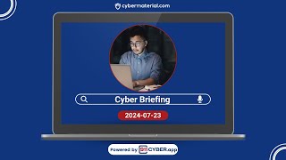 Cyber Briefing 2024.07.23