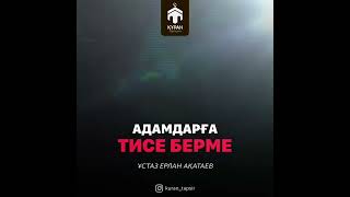 Адамдарға тиісе берме/ұстаз Ерлан Ақатаев