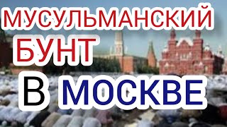 МУСЕЛЬМАНИ ПОДНЯЛИ БУНТ В МОСКВЕ!!!