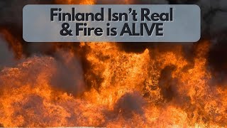 Finland Isn't Real & Fire Is ALIVE