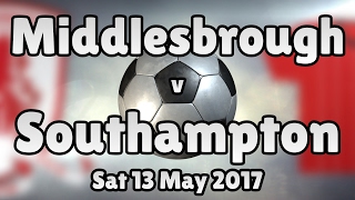 Middlesbrough v Southampton (Sat 13 May 2017 Match Summary)