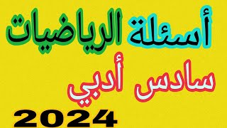 أسئلة الرياضيات سادس إعدادي أدبي 2024 الدور الأول الأجوبة الحلول بعد قليل