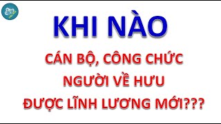 Bao giờ cán bộ, công chức, viên chức, người nghỉ hưu được nhận lương mới