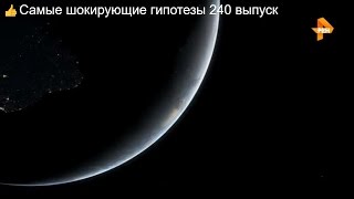 Самые шокирующие гипотезы 240 выпуск