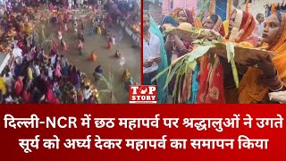 Delhi-NCR में Chhath महापर्व पर श्रद्धालुओं ने उगते सूर्य को अर्घ्य देकर महापर्व का समापन किया