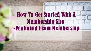 How To Get Started With A Membership Site ~Featuring Ecom Membership