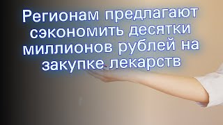 Регионам предлагают сэкономить десятки миллионов рублей на закупке лекарств