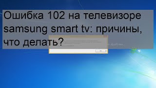 Ошибка 102 на телевизоре samsung smart tv: причины, что делать?