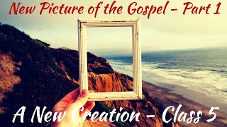 A New Creation | Class 5 - "New Picture of the Gospel - Part 1" | Malcolm Cox