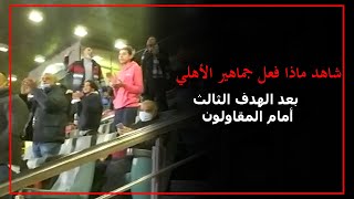 شاهد ماذا فعل جماهير الأهلي بعد الهدف الثالث أمام المقاولون