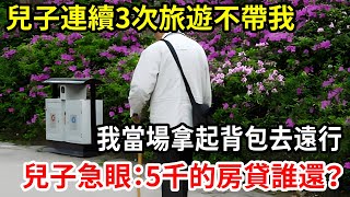 【人世間】兒子連續3次旅遊不帶我，我當場拿起背包去遠行，兒子急眼：5千的房貸誰還？