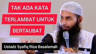 TAK ADA KATA TERLAMBAT UNTUK BERTOBAT || Ustadz Syafiq Riza Basalamah