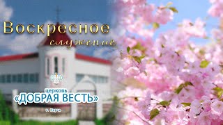 14.04.2024 Воскресное служение Церковь "Добрая Весть" г.Керчь