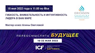 Гибкость, внимательность и интуитивность лидера в BANI мире - МНК ICF 2022