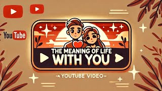 The Meaning of Life with You