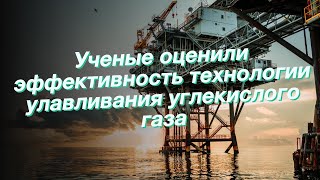 Ученые оценили эффективность технологии улавливания углекислого газа