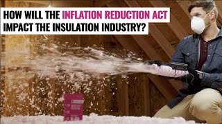 Here’s How the IRA (Inflation Reduction Act) Will Impact the Insulation Industry