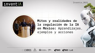 Conferencia InventIA 2023: Mitos y realidades de la regulación de la IA en México