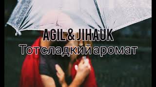 AGIL & JIHAUK - Тот сладкий аромат