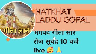 श्री मद भगवद गीता पाठ पहले अध्याय से रोज सुबह 10 बजे live 🙏🤗Natkhat Laddu Gopal  is live