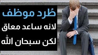 طرد من العمل لإنه ساعد شاب معاق ولكن في اليوم التالي تلقى خبر غير حياته بأكملها!!