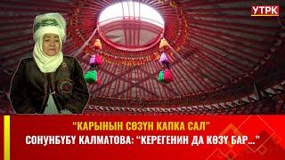 Сонунбүбү Калматова: "Керегенин да көзү бар..."//"КАРЫНЫН СӨЗҮН КАПКА САЛ"