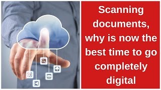 Scanning documents, why is now the best time to go completely digital