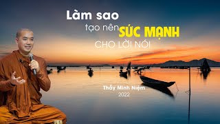 Thầy Minh Niệm 2022 - LÀM SAO TẠO NÊN SỨC MẠNH CHO LỜI NÓI