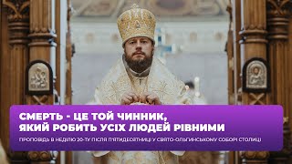 Смерть - це той чинник, який робить усіх людей рівними / Проповідь в Неділю 20 після П'ятидесятниці