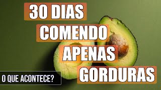 30 Dias Comendo Apenas Gorduras - O Que Acontece?