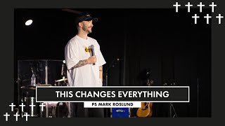 This Changes Everything | Ps Mark Roslund | ROSE CHURCH