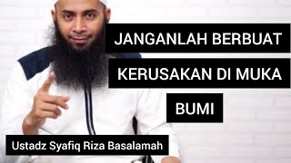 JANGANLAH BERBUAT KERUSAKAN DI MUKA BUMI || Ustadz Syafiq Riza Basalamah