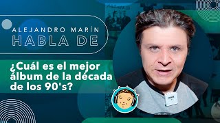 Alejandro Marin habla de ¿cuál es el mejor álbum de la década de los 90's?