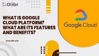 WHAT IS GOOGLE CLOUD PLATFORM? WHAT ARE ITS FEATURES AND BENEFITS?